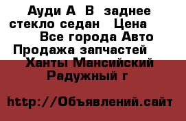 Ауди А4 В5 заднее стекло седан › Цена ­ 2 000 - Все города Авто » Продажа запчастей   . Ханты-Мансийский,Радужный г.